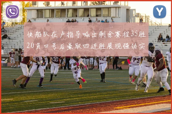 快船队在卢指导喊出剩余赛程35胜20负口号后豪取四连胜展现强劲实力