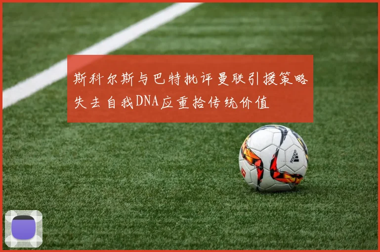 斯科尔斯与巴特批评曼联引援策略失去自我DNA应重拾传统价值