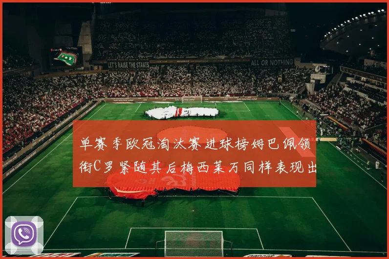 单赛季欧冠淘汰赛进球榜姆巴佩领衔C罗紧随其后梅西莱万同样表现出色