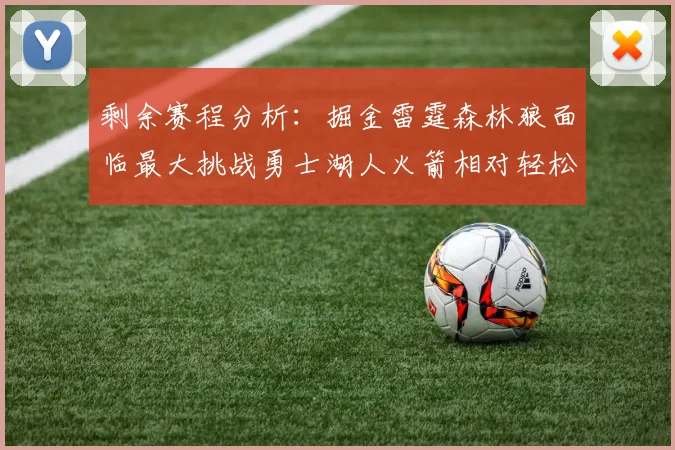 剩余赛程分析：掘金雷霆森林狼面临最大挑战勇士湖人火箭相对轻松