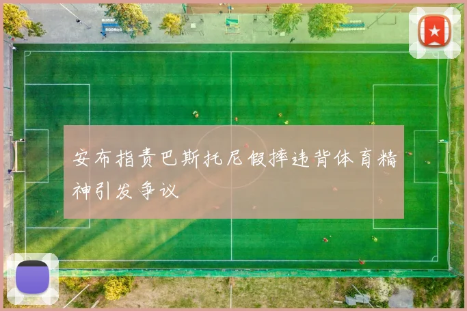 安布指责巴斯托尼假摔违背体育精神引发争议