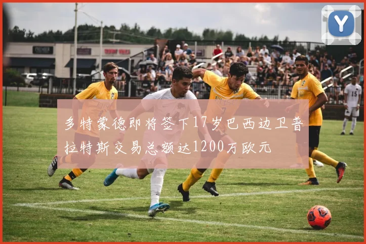多特蒙德即将签下17岁巴西边卫普拉特斯交易总额达1200万欧元