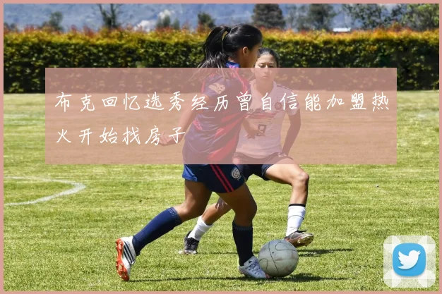 布克回忆选秀经历曾自信能加盟热火开始找房子